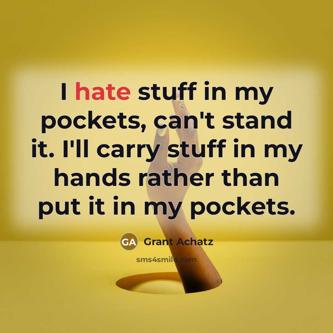 “I hate stuff in my pockets, can't stand it. I'll carry stuff in my hands rather than put it in my pockets.” quote by Grant Achatz