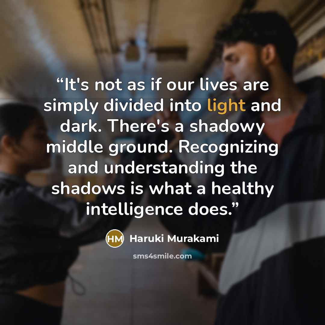 “It's not as if our lives are simply divided into light and dark. There's a shadowy middle ground. Recognizing and understanding the shadows is what a healthy intelligence does.” quote by Haruki Murakami