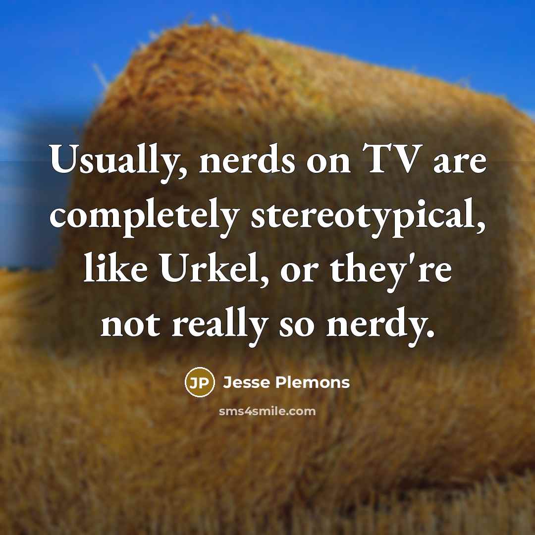 “Usually, nerds on TV are completely stereotypical, like Urkel, or they're not really so nerdy.” quote by Jesse Plemons