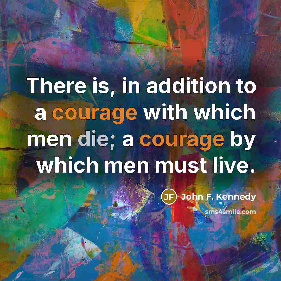 “There is, in addition to a courage with which men die; a courage by which men must live.” quote by John F. Kennedy