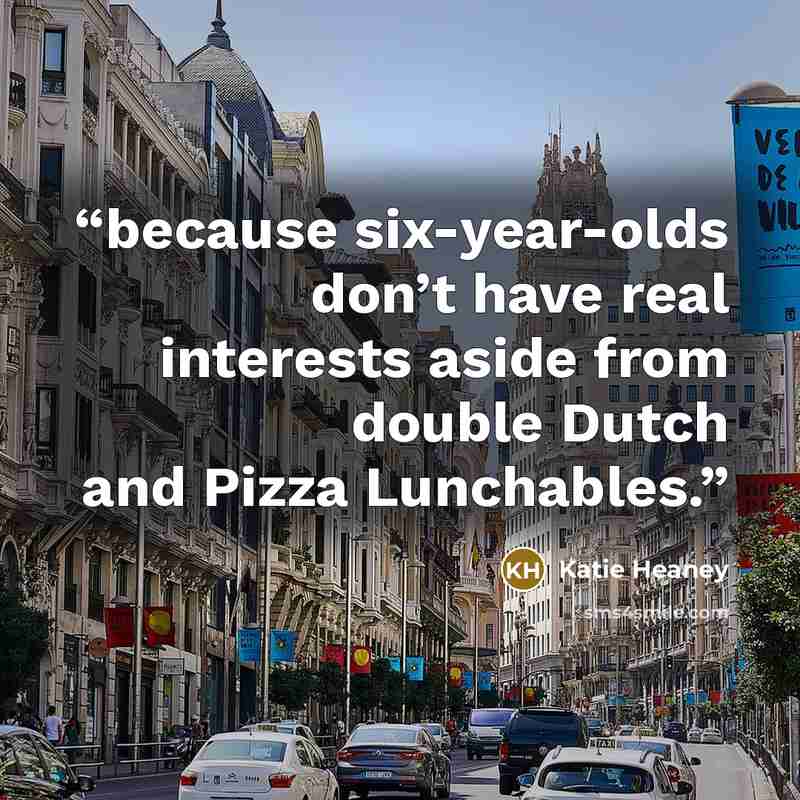 “because six-year-olds don’t have real interests aside from double Dutch and Pizza Lunchables.” quote by Katie Heaney