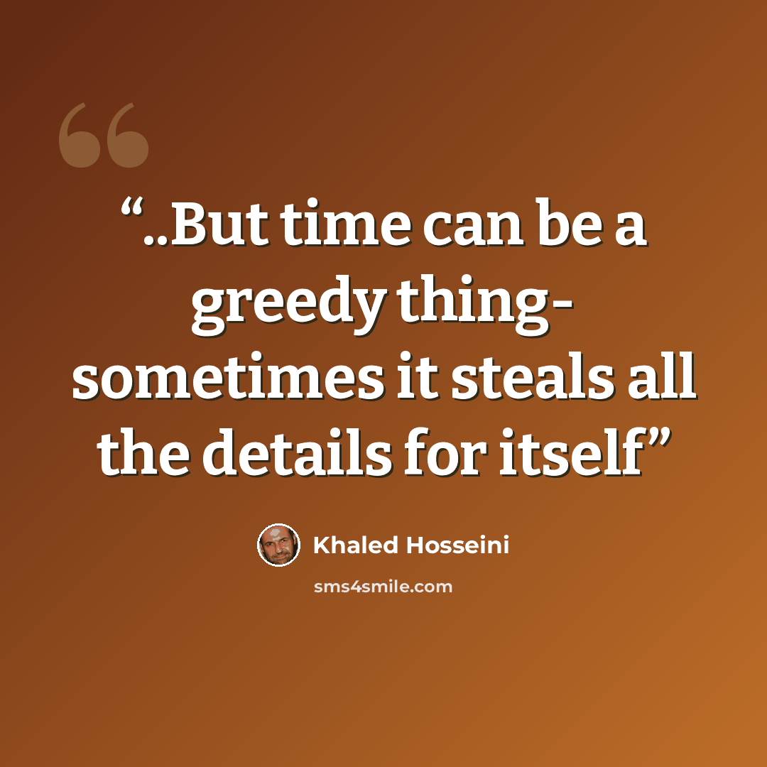 “..But time can be a greedy thing- sometimes it steals all the details for itself” quote by Khaled Hosseini