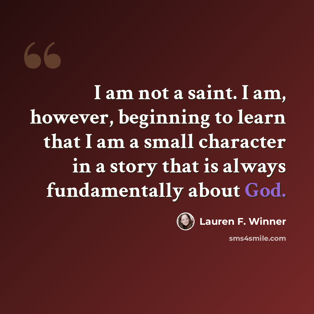“I am not a saint. I am, however, beginning to learn that I am a small character in a story that is always fundamentally about God.” quote by Lauren F. Winner
