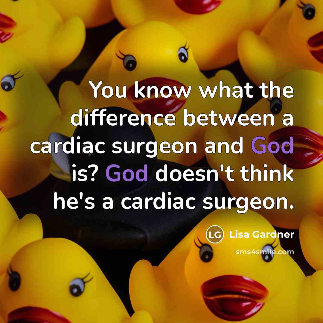 “You know what the difference between a cardiac surgeon and God is? God doesn't think he's a cardiac surgeon.” quote by Lisa Gardner
