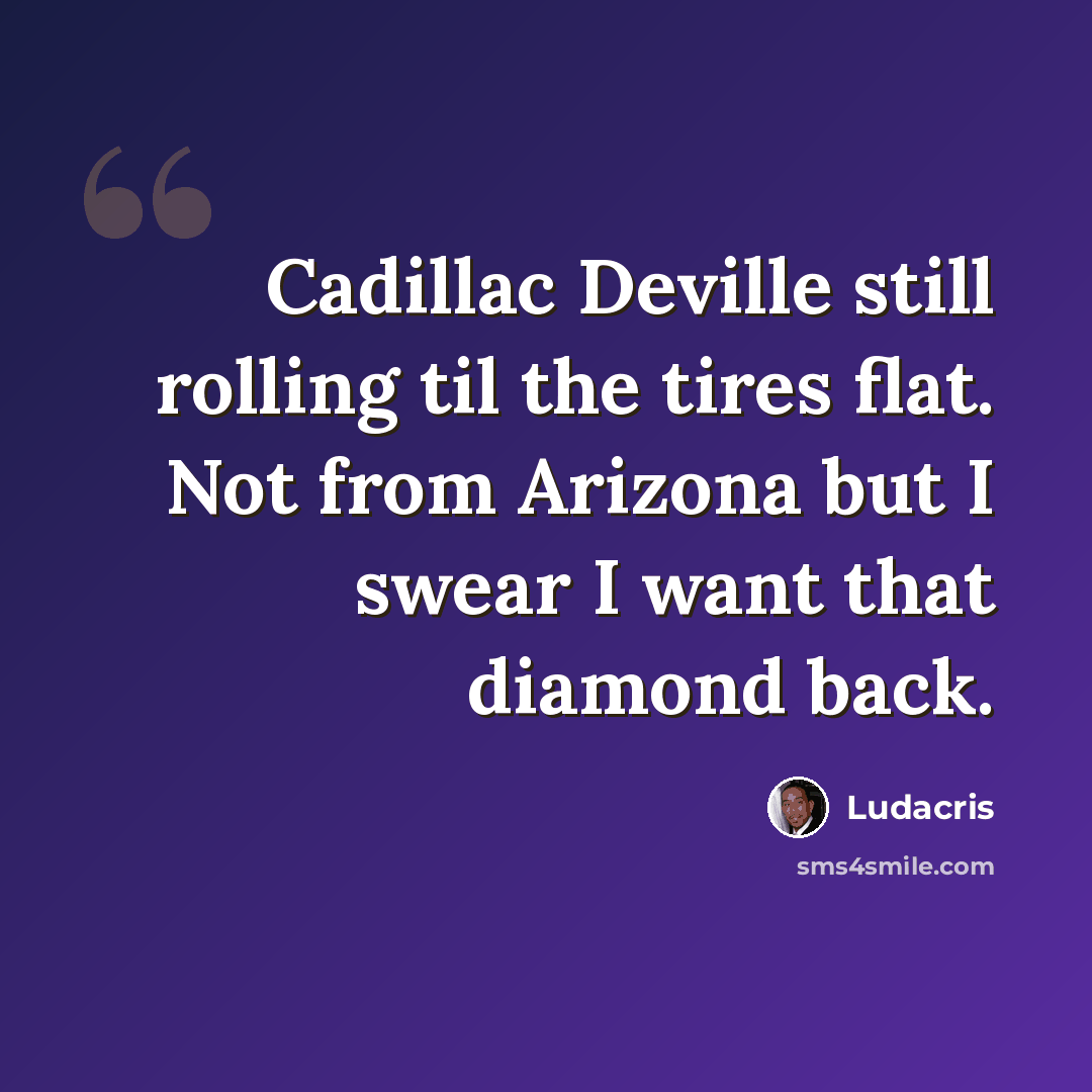 “Cadillac Deville still rolling til the tires flat. Not from Arizona but I swear I want that diamond back.” quote by Ludacris