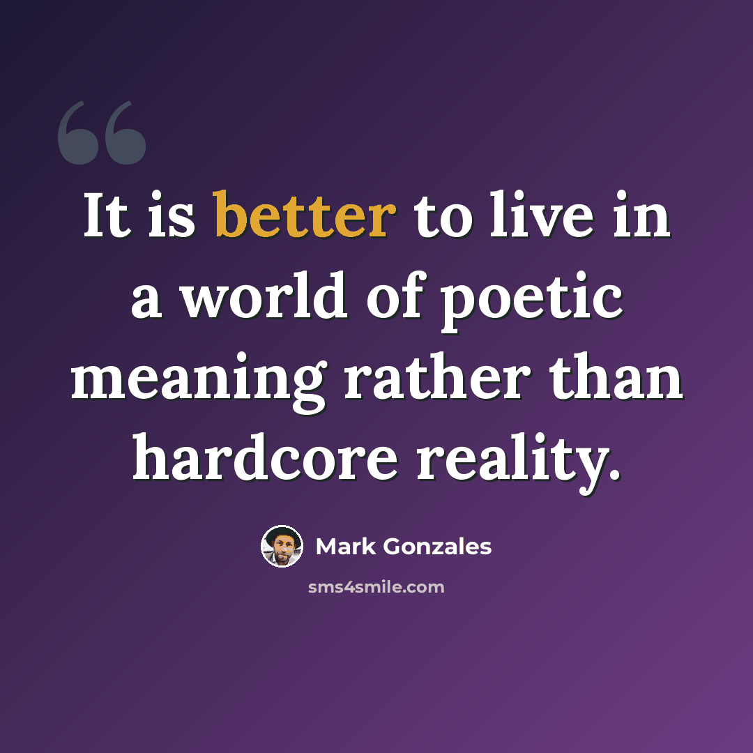 “It is better to live in a world of poetic meaning rather than hardcore reality.” quote by Mark Gonzales