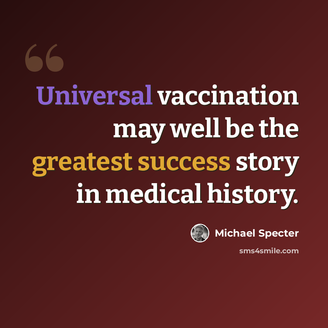 “Universal vaccination may well be the greatest success story in medical history.” quote by Michael Specter