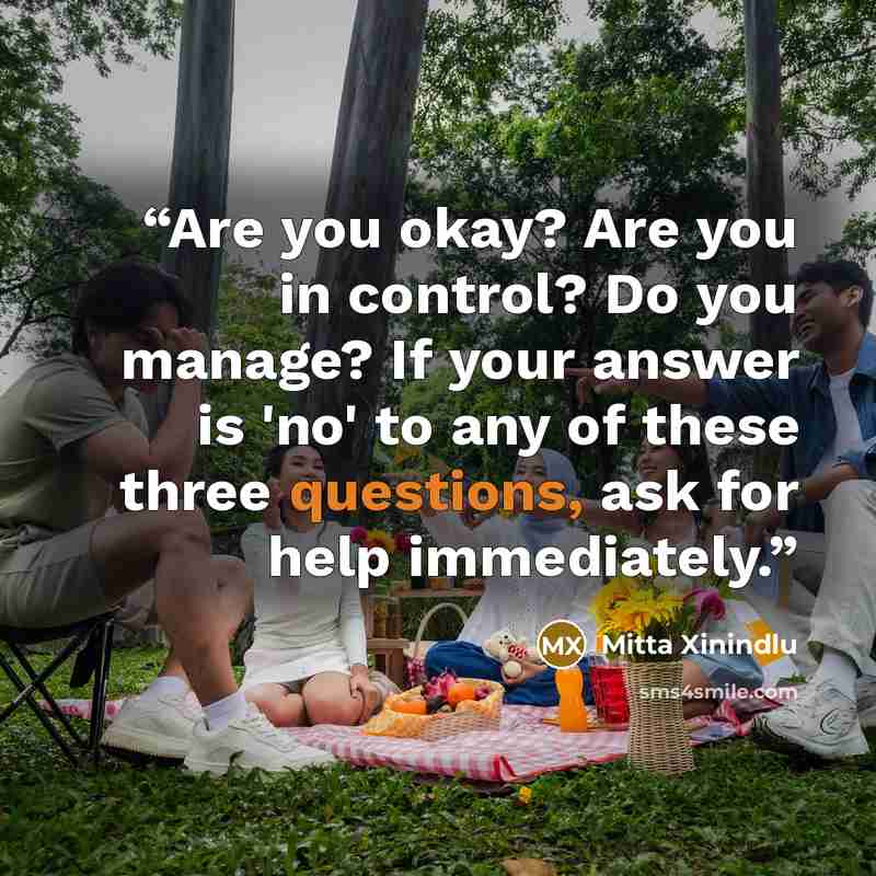“Are you okay? Are you in control? Do you manage? If your answer is 'no' to any of these three questions, ask for help immediately.” quote by Mitta Xinindlu