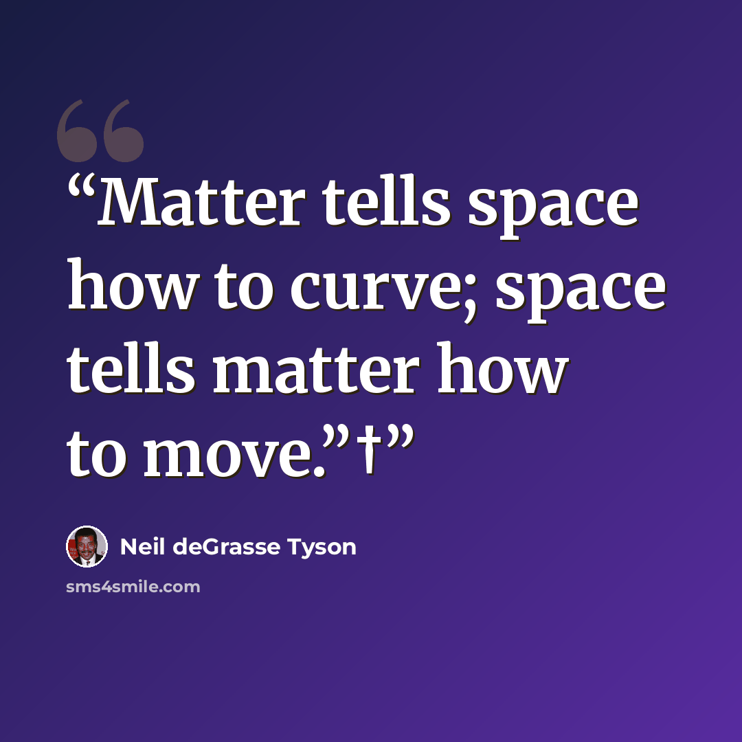 “Matter tells space how to curve; space tells matter how to move.”†” quote by Neil deGrasse Tyson