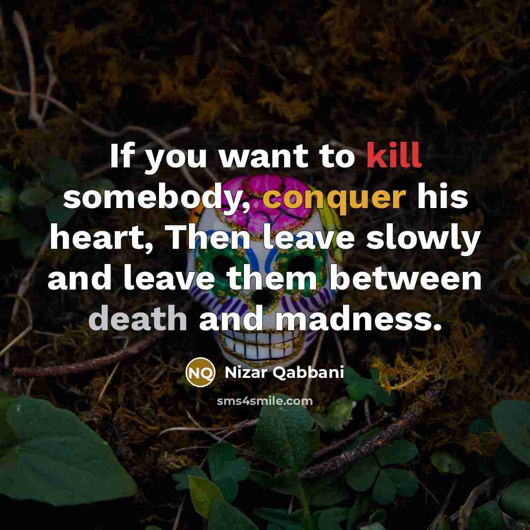 “If you want to kill somebody, conquer his heart, Then leave slowly and leave them between death and madness.” quote by Nizar Qabbani