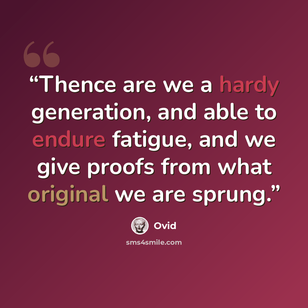 “Thence are we a hardy generation, and able to endure fatigue, and we give proofs from what original we are sprung.” quote by Ovid