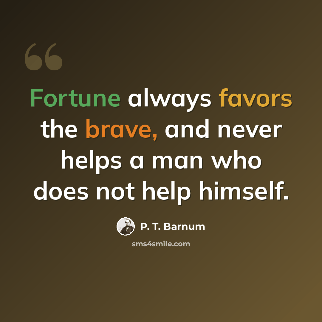 “Fortune always favors the brave, and never helps a man who does not help himself.” quote by P. T. Barnum