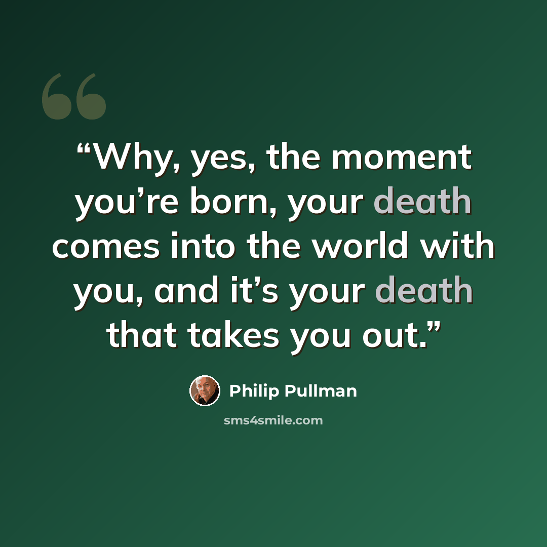 “Why, yes, the mo­ment you’re born, your death comes in­to the world with you, and it’s your death that takes you out.” quote by Philip Pullman