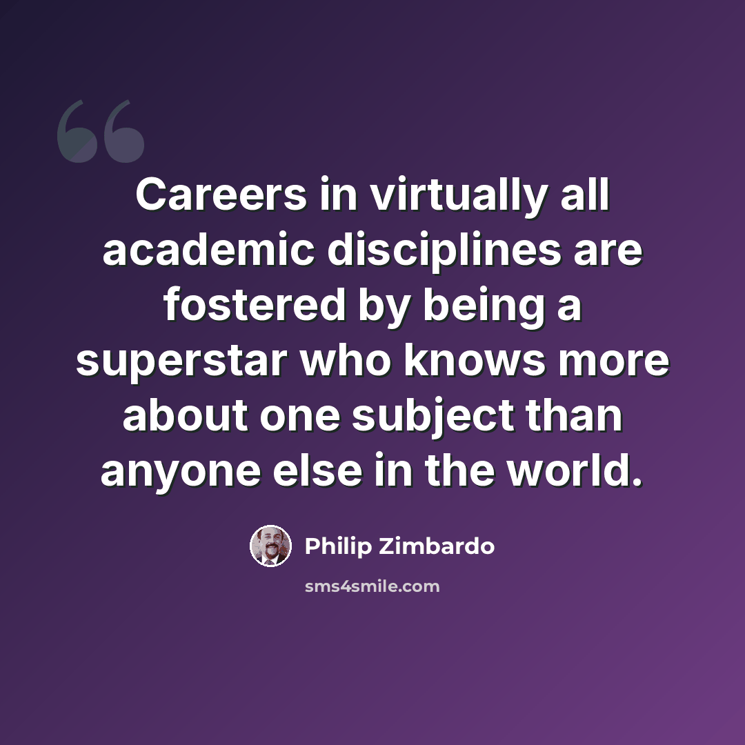 “Careers in virtually all academic disciplines are fostered by being a superstar who knows more about one subject than anyone else in the world.” quote by Philip Zimbardo