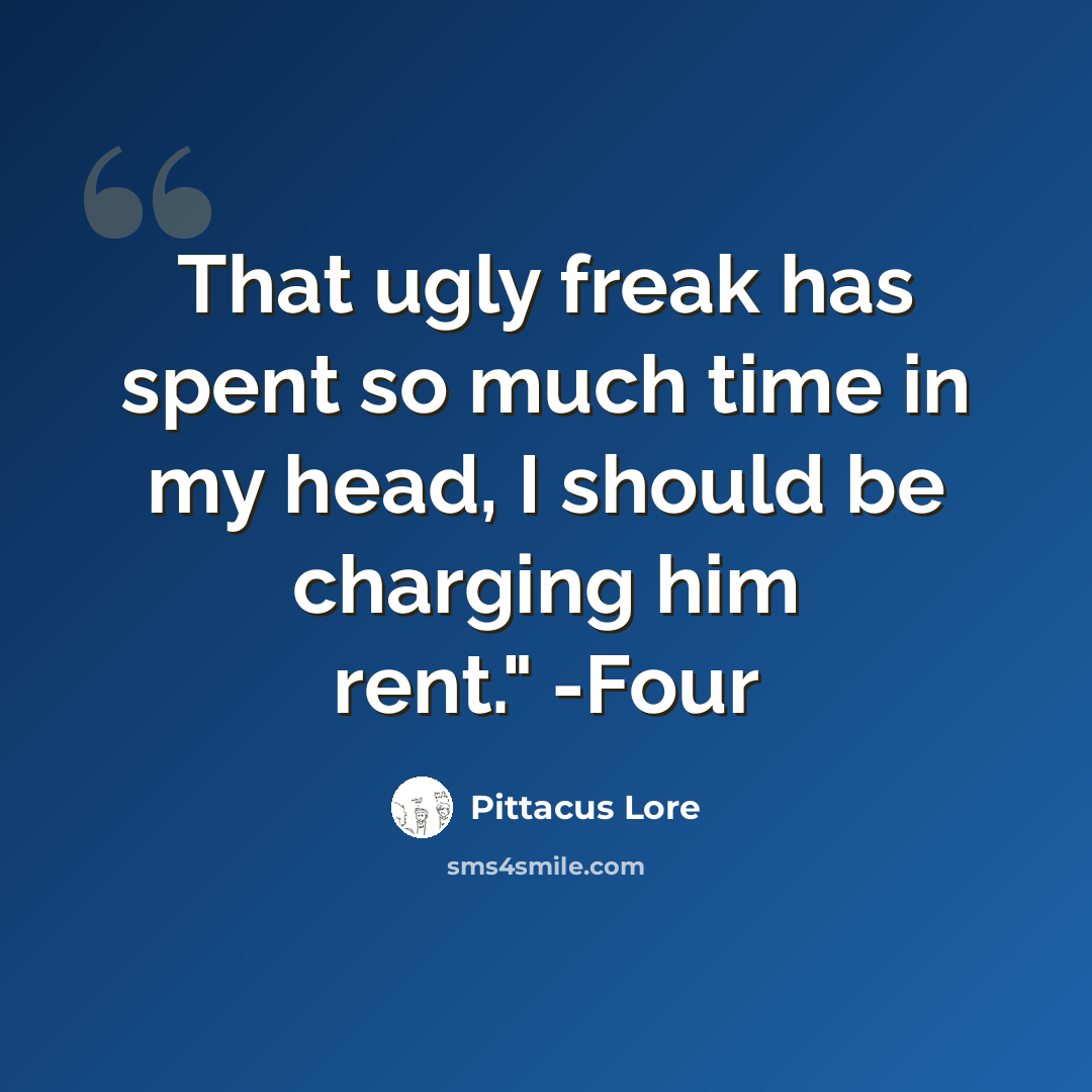 “That ugly freak has spent so much time in my head, I should be charging him rent." -Four” quote by Pittacus Lore