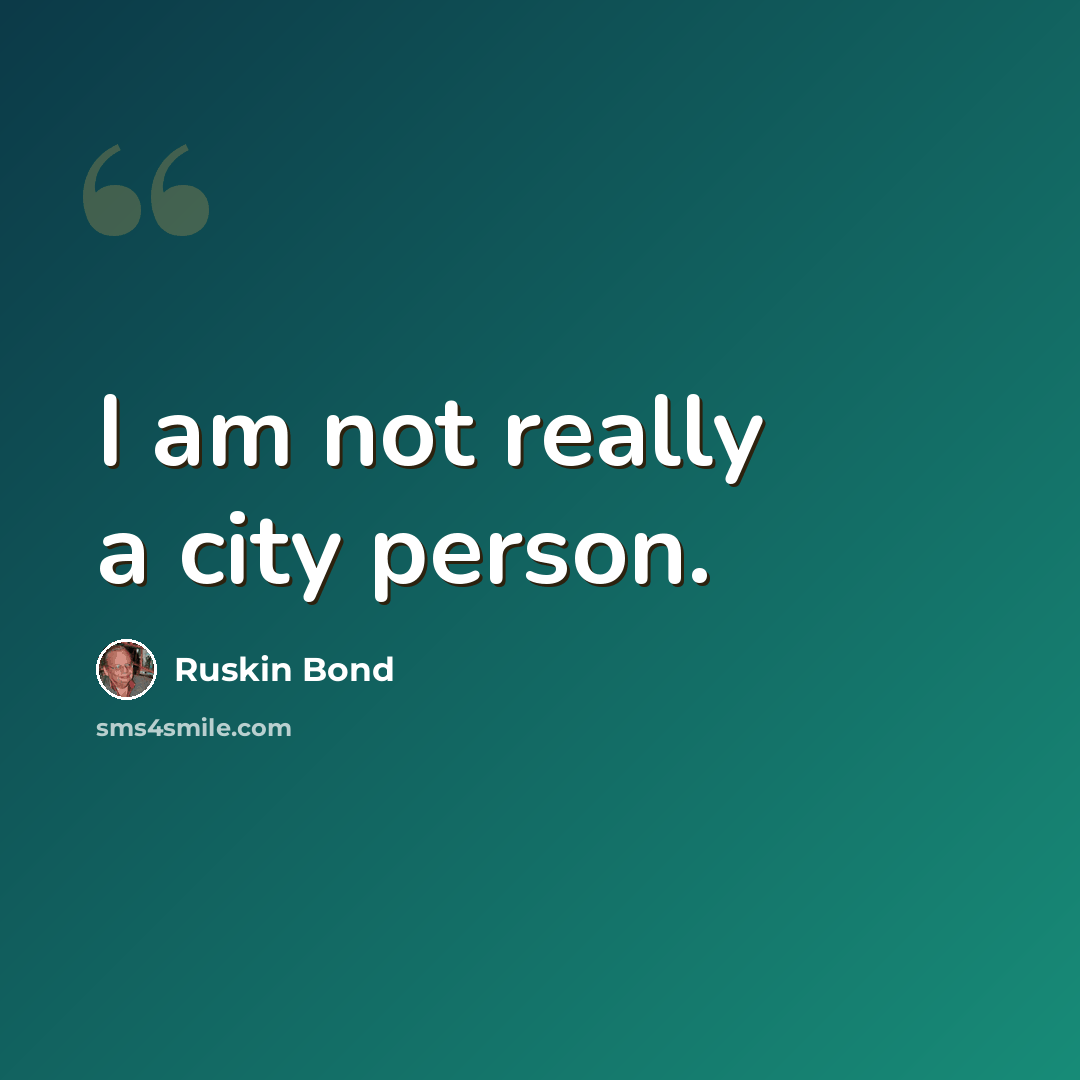 “I am not really a city person.” quote by Ruskin Bond