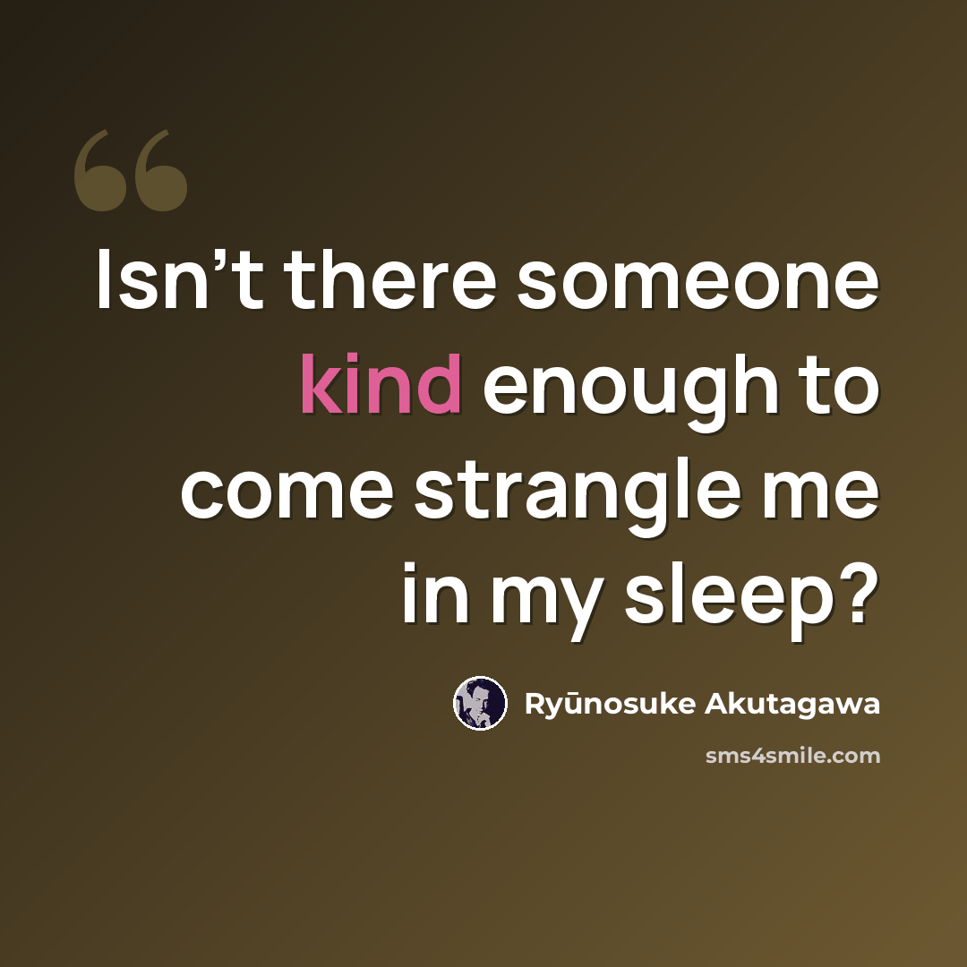 “Isn't there someone kind enough to come strangle me in my sleep?” quote by Ryūnosuke Akutagawa