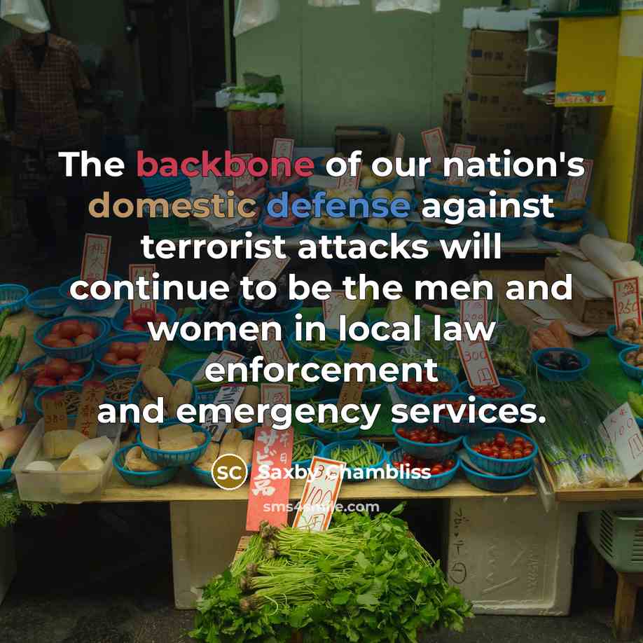 “The backbone of our nation's domestic defense against terrorist attacks will continue to be the men and women in local law enforcement and emergency services.” quote by Saxby Chambliss