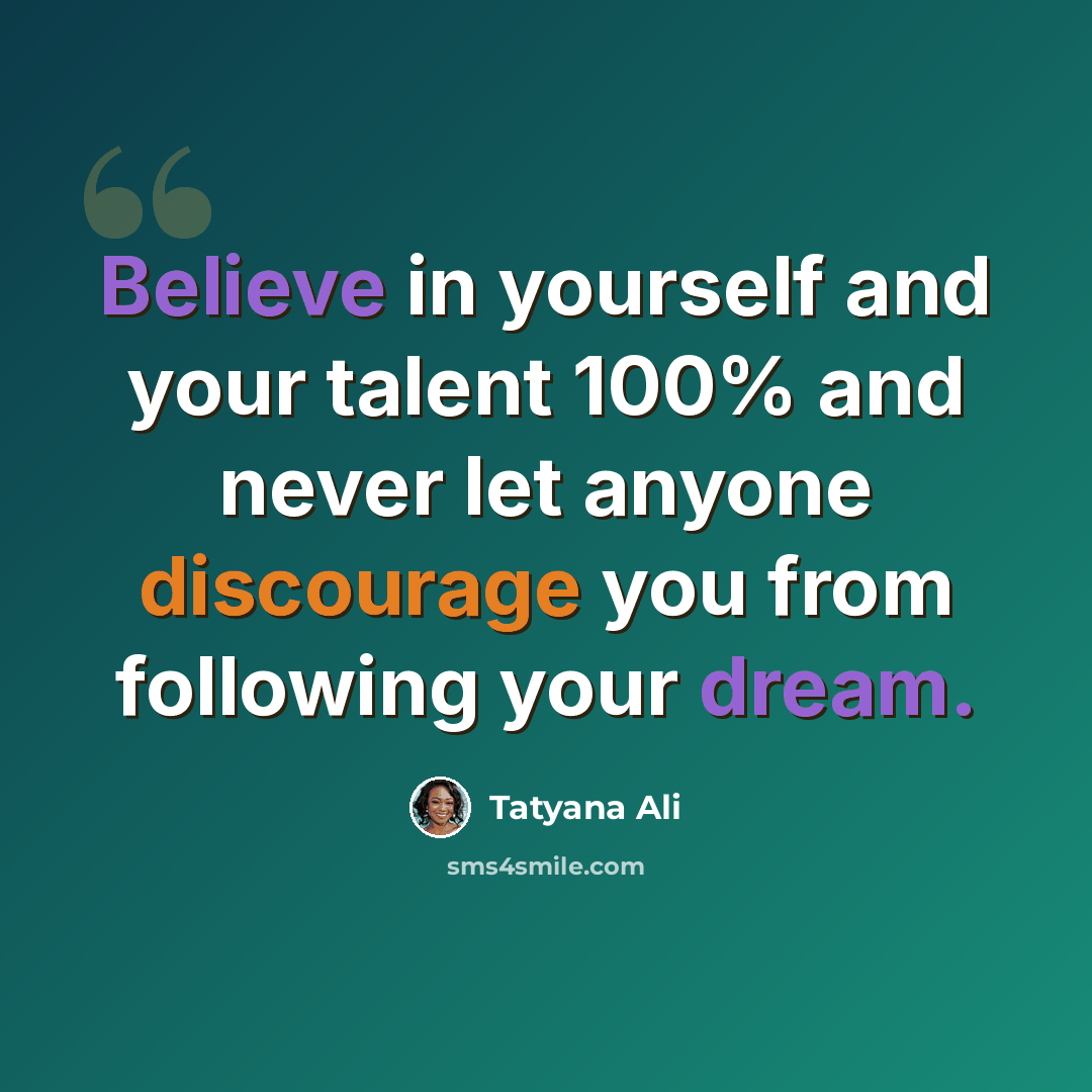 “Believe in yourself and your talent 100% and never let anyone discourage you from following your dream.” quote by Tatyana Ali