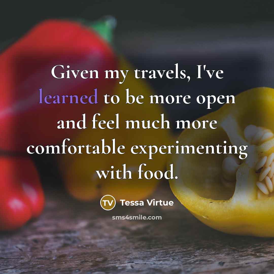 “Given my travels, I've learned to be more open and feel much more comfortable experimenting with food.” quote by Tessa Virtue