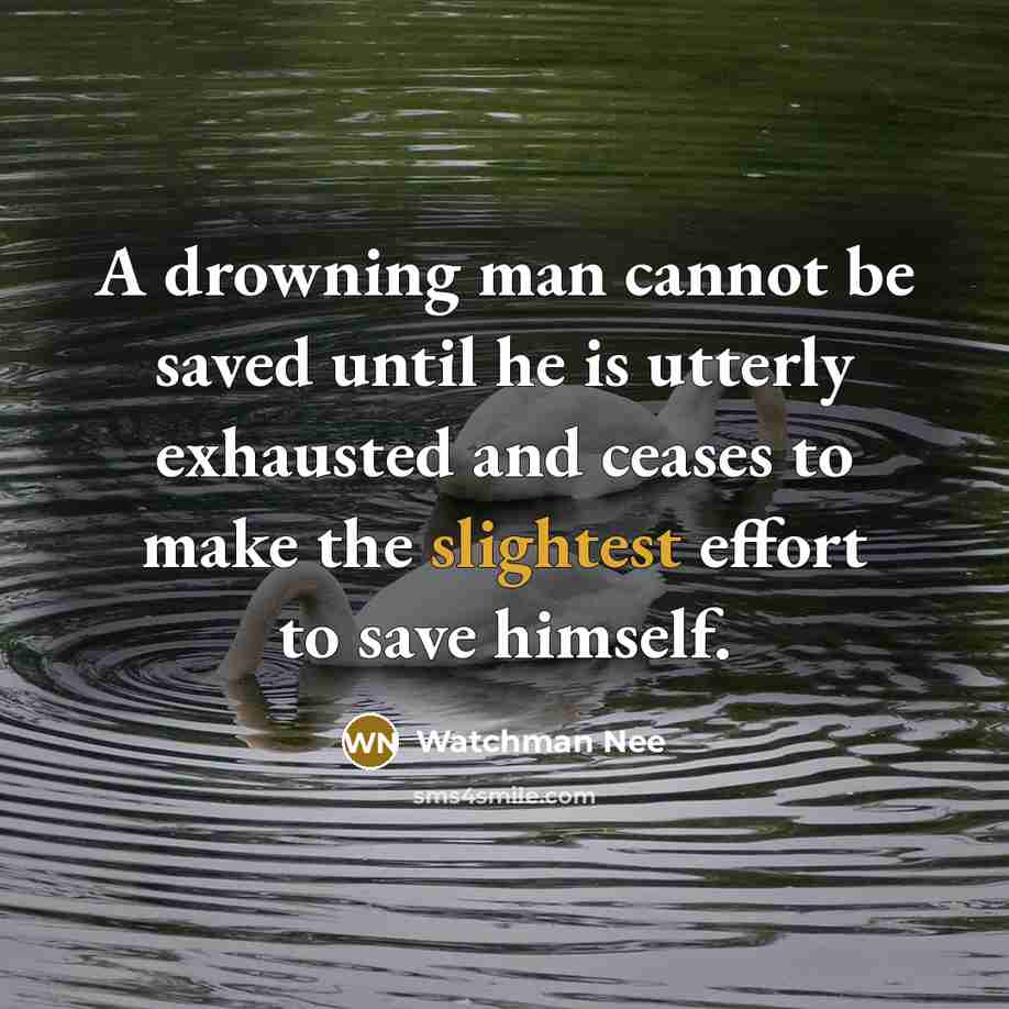 “A drowning man cannot be saved until he is utterly exhausted and ceases to make the slightest effort to save himself.” quote by Watchman Nee
