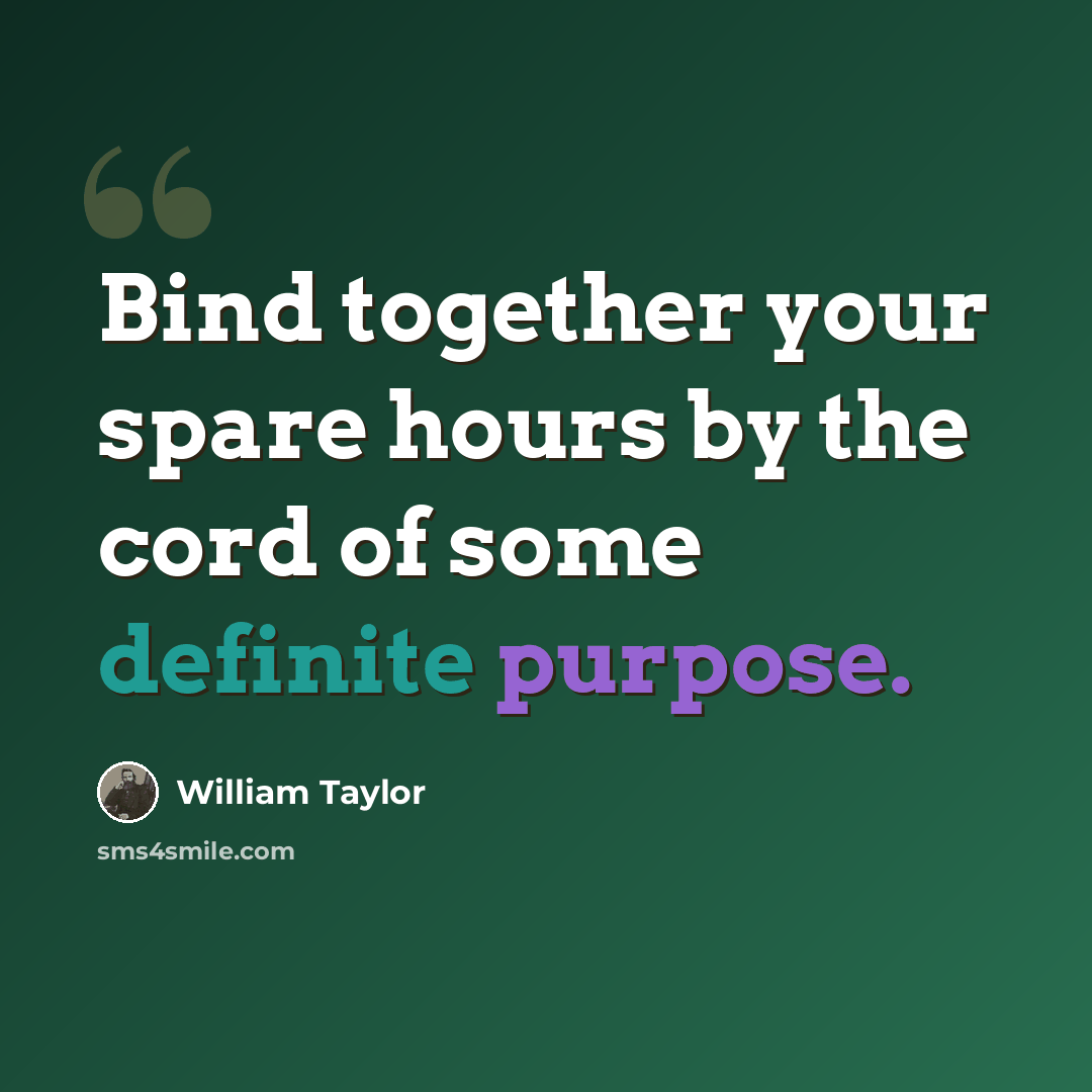 “Bind together your spare hours by the cord of some definite purpose.” quote by William Taylor