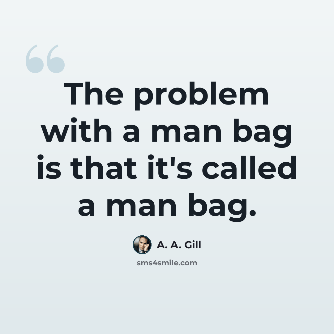 “The problem with a man bag is that it's called a man bag.” quote by A. A. Gill