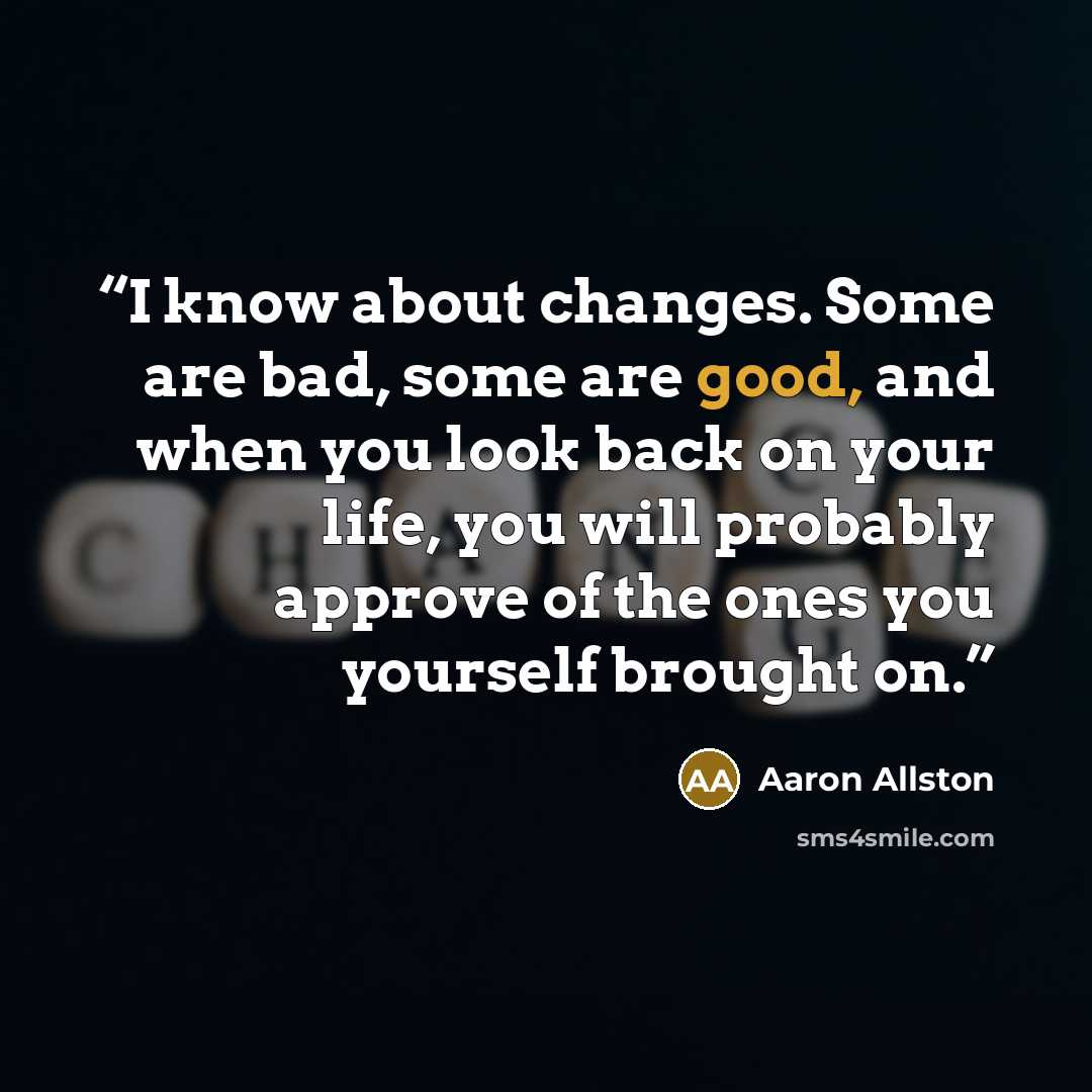 “I know about changes. Some are bad, some are good, and when you look back on your life, you will probably approve of the ones you yourself brought on.” quote by Aaron Allston