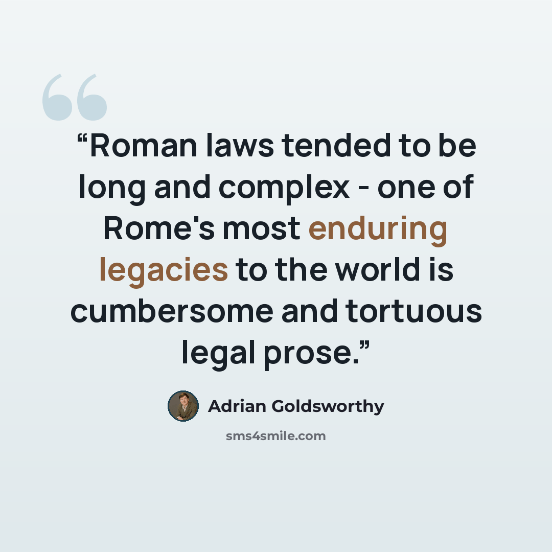 “Roman laws tended to be long and complex - one of Rome's most enduring legacies to the world is cumbersome and tortuous legal prose.” quote by Adrian Goldsworthy