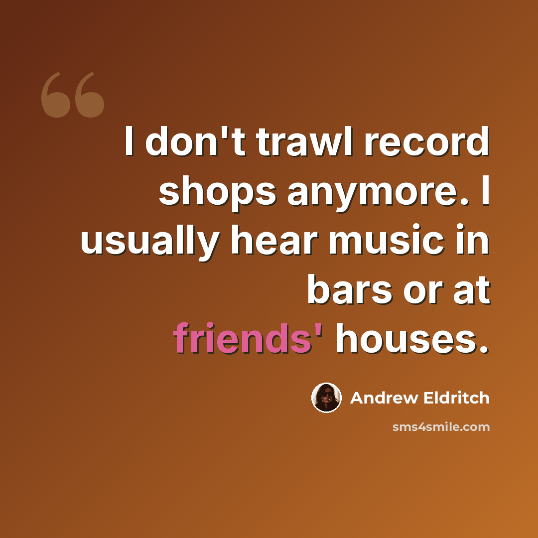 “I don't trawl record shops anymore. I usually hear music in bars or at friends' houses.” quote by Andrew Eldritch