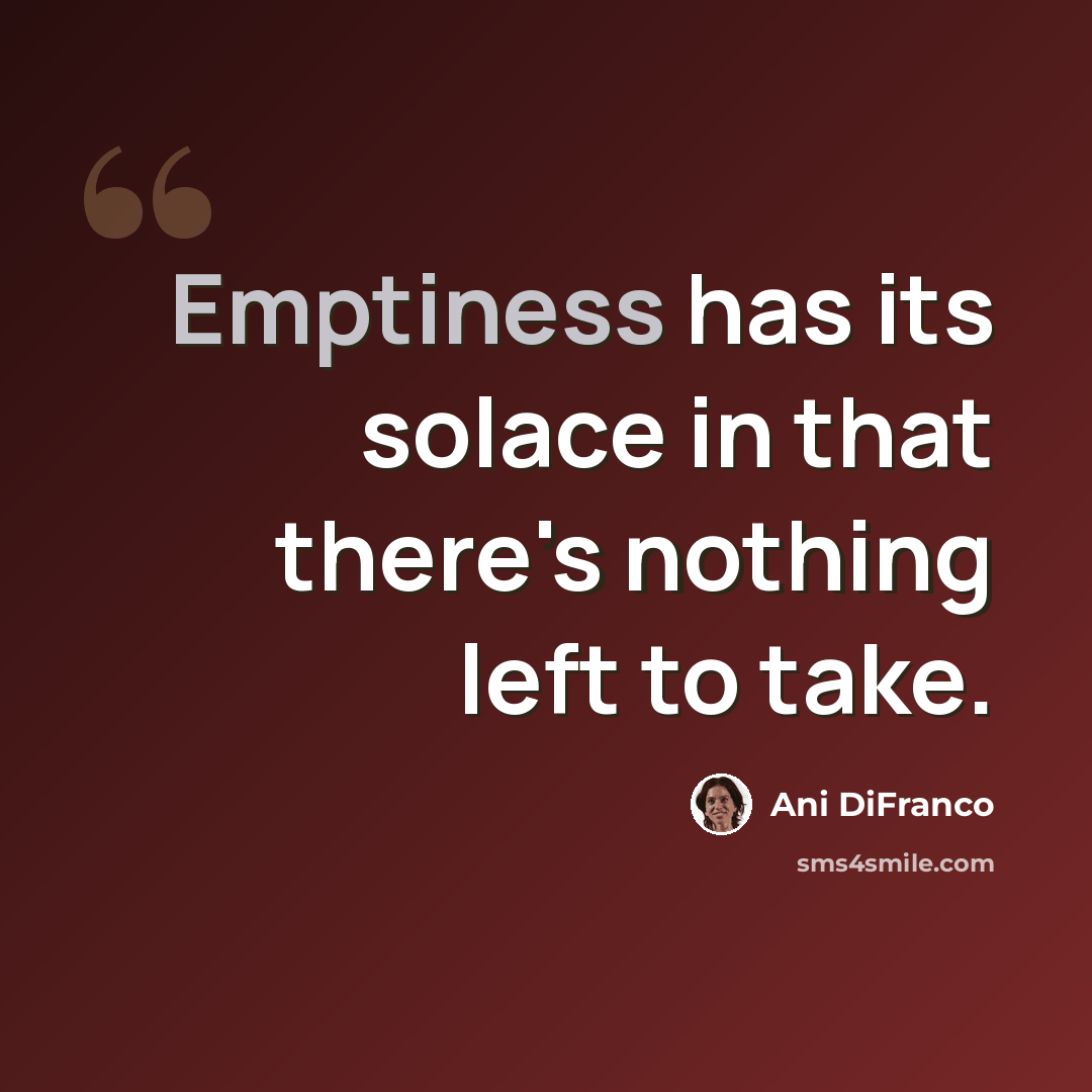 “Emptiness has its solace in that there's nothing left to take.” quote by Ani DiFranco