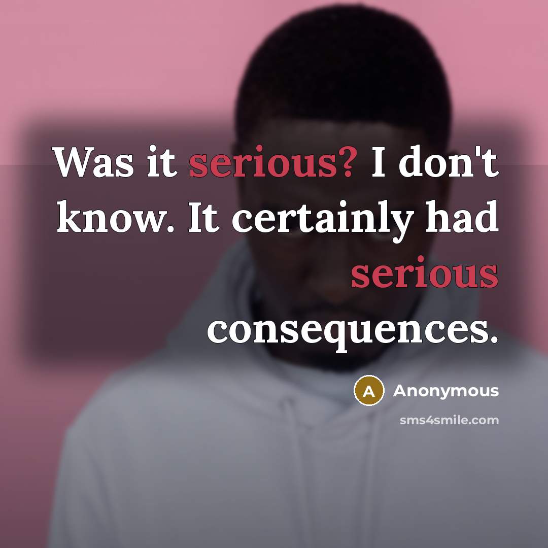“Was it serious? I don't know. It certainly had serious consequences.” quote by Anonymous