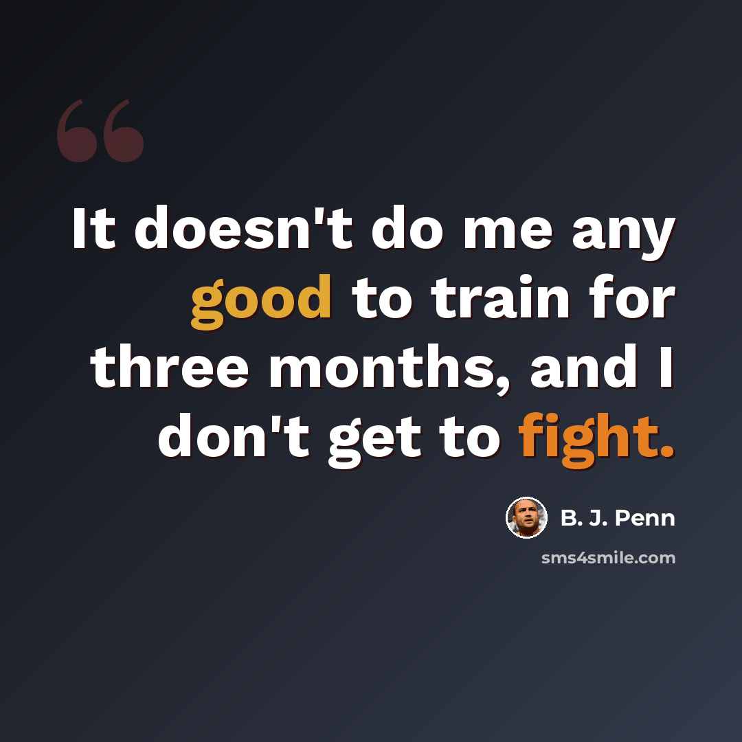 “It doesn't do me any good to train for three months, and I don't get to fight.” quote by B. J. Penn