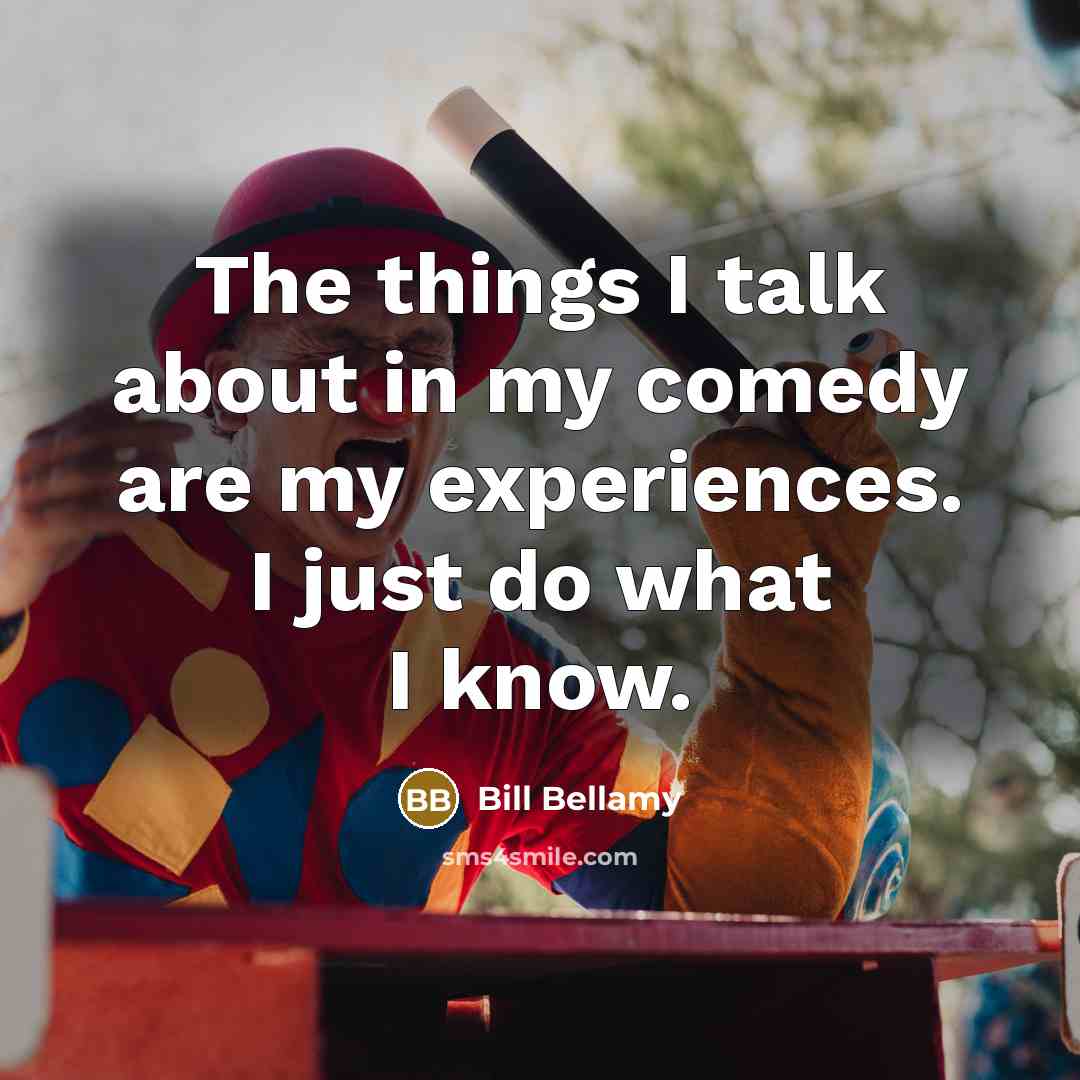 “The things I talk about in my comedy are my experiences. I just do what I know.” quote by Bill Bellamy