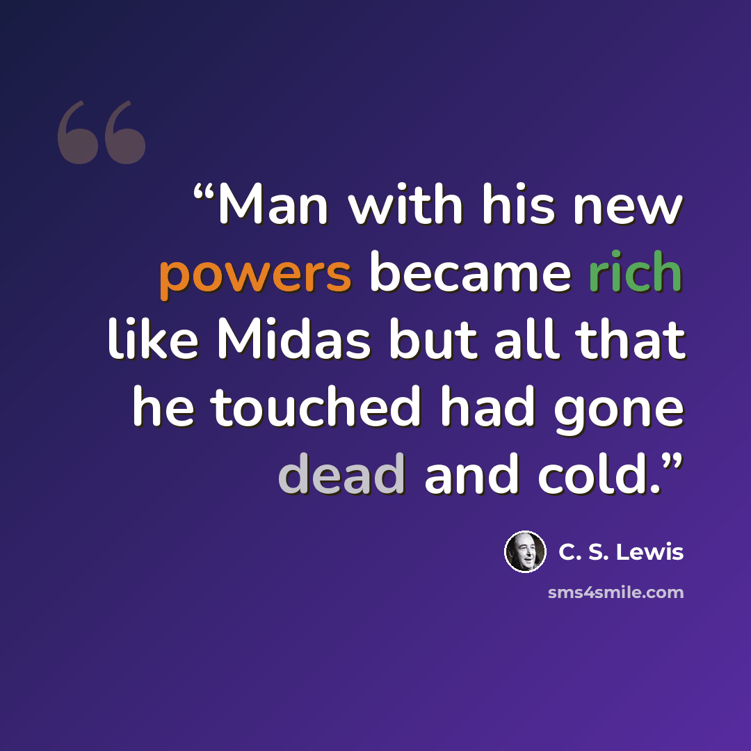 “Man with his new powers became rich like Midas but all that he touched had gone dead and cold.” quote by C. S. Lewis