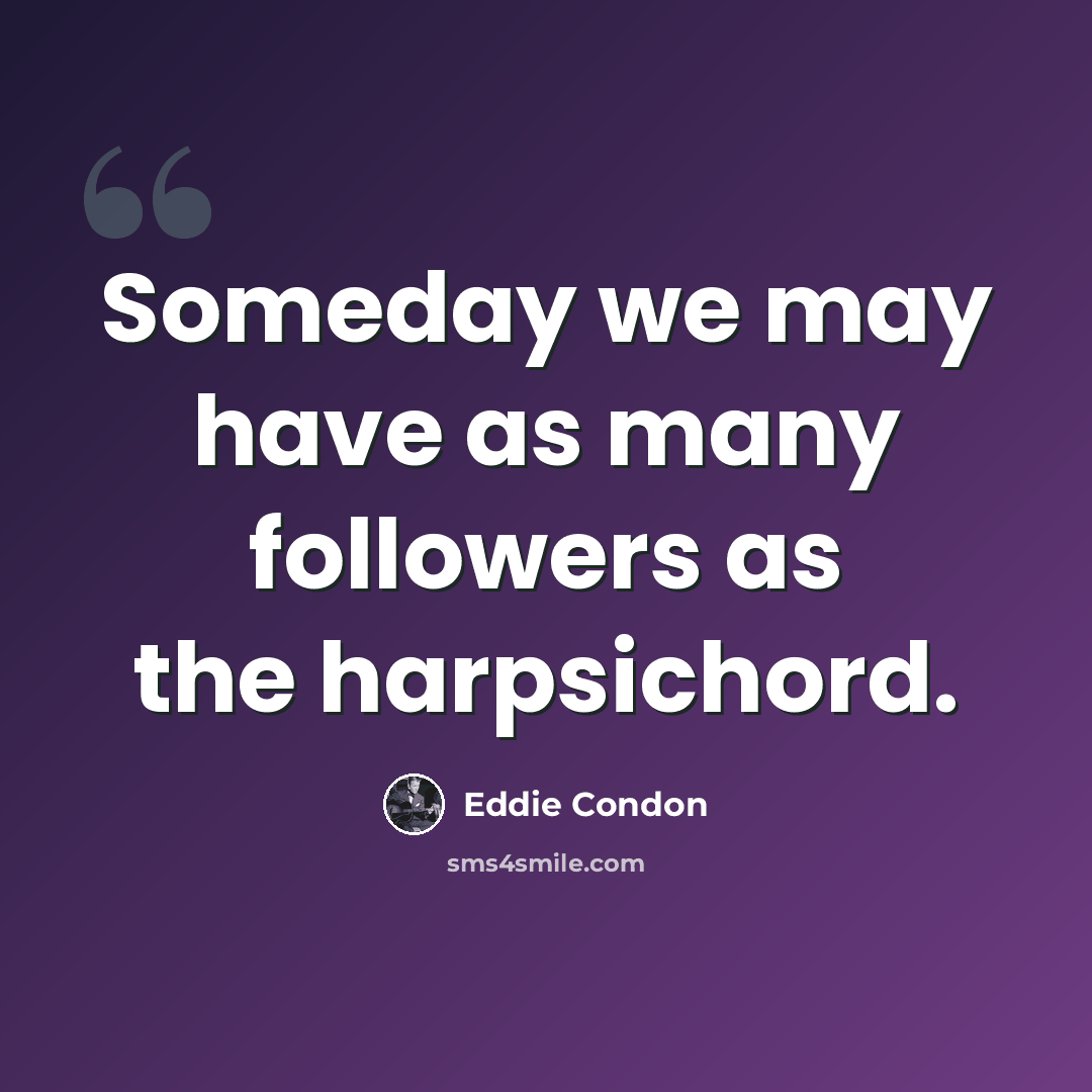 “Someday we may have as many followers as the harpsichord.” quote by Eddie Condon
