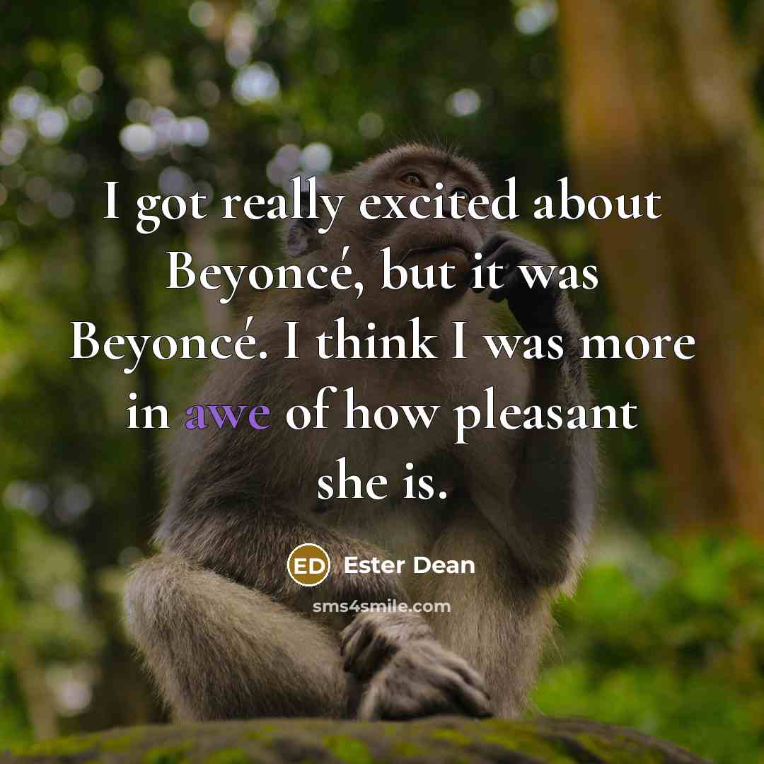 “I got really excited about Beyoncé, but it was Beyoncé. I think I was more in awe of how pleasant she is.” quote by Ester Dean