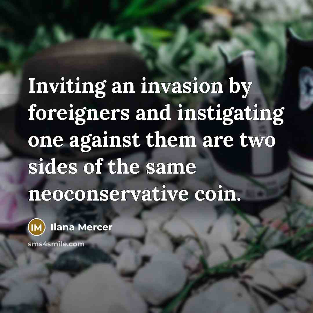 “Inviting an invasion by foreigners and instigating one against them are two sides of the same neoconservative coin.” quote by Ilana Mercer