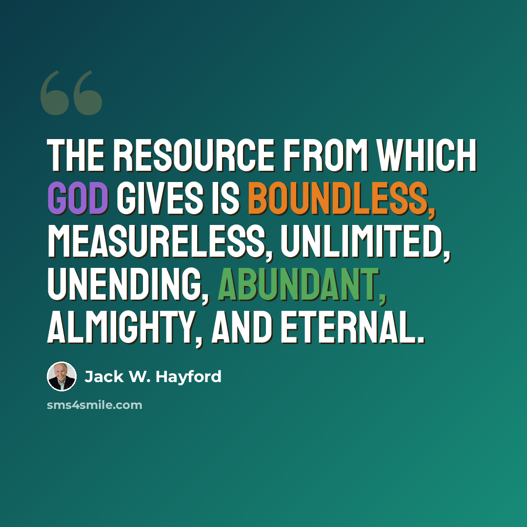 “The resource from which God gives is boundless, measureless, unlimited, unending, abundant, almighty, and eternal.” quote by Jack W. Hayford