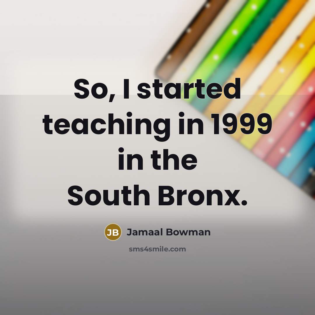 “So, I started teaching in 1999 in the South Bronx.” quote by Jamaal Bowman