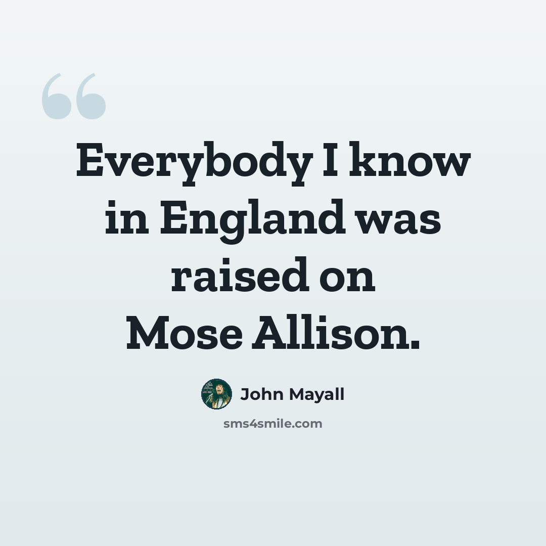 “Everybody I know in England was raised on Mose Allison.” quote by John Mayall