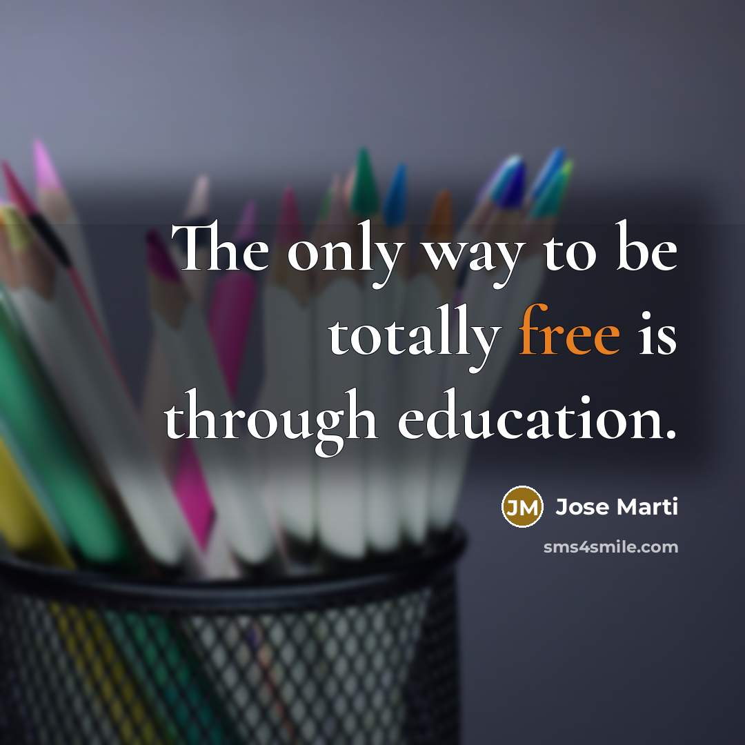 “The only way to be totally free is through education.” quote by Jose Marti
