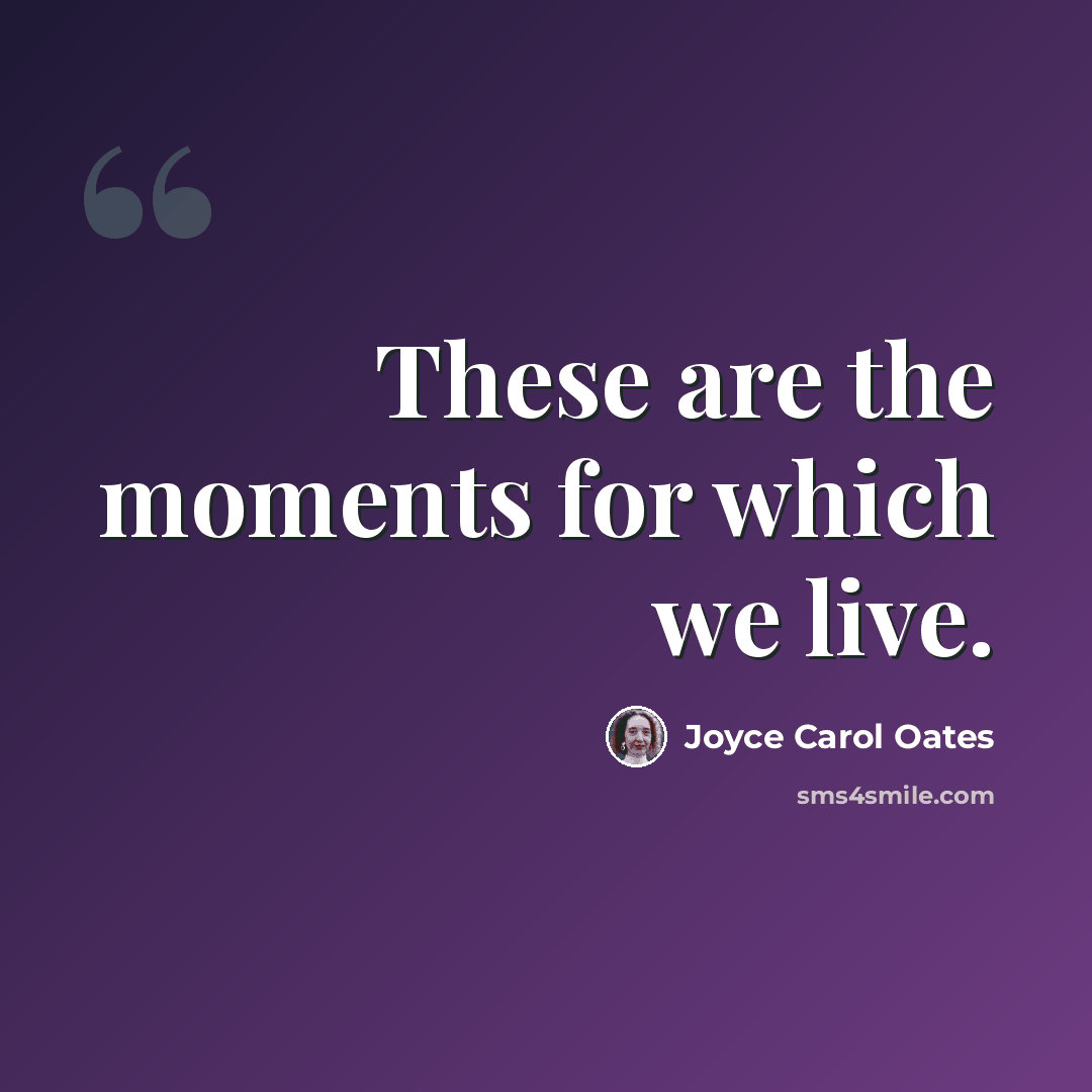 “These are the moments for which we live.” quote by Joyce Carol Oates