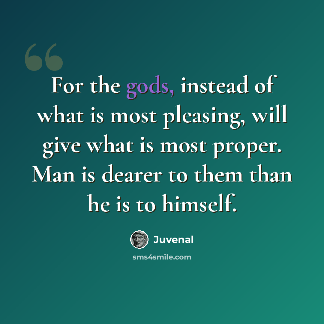 “For the gods, instead of what is most pleasing, will give what is most proper. Man is dearer to them than he is to himself.” quote by Juvenal