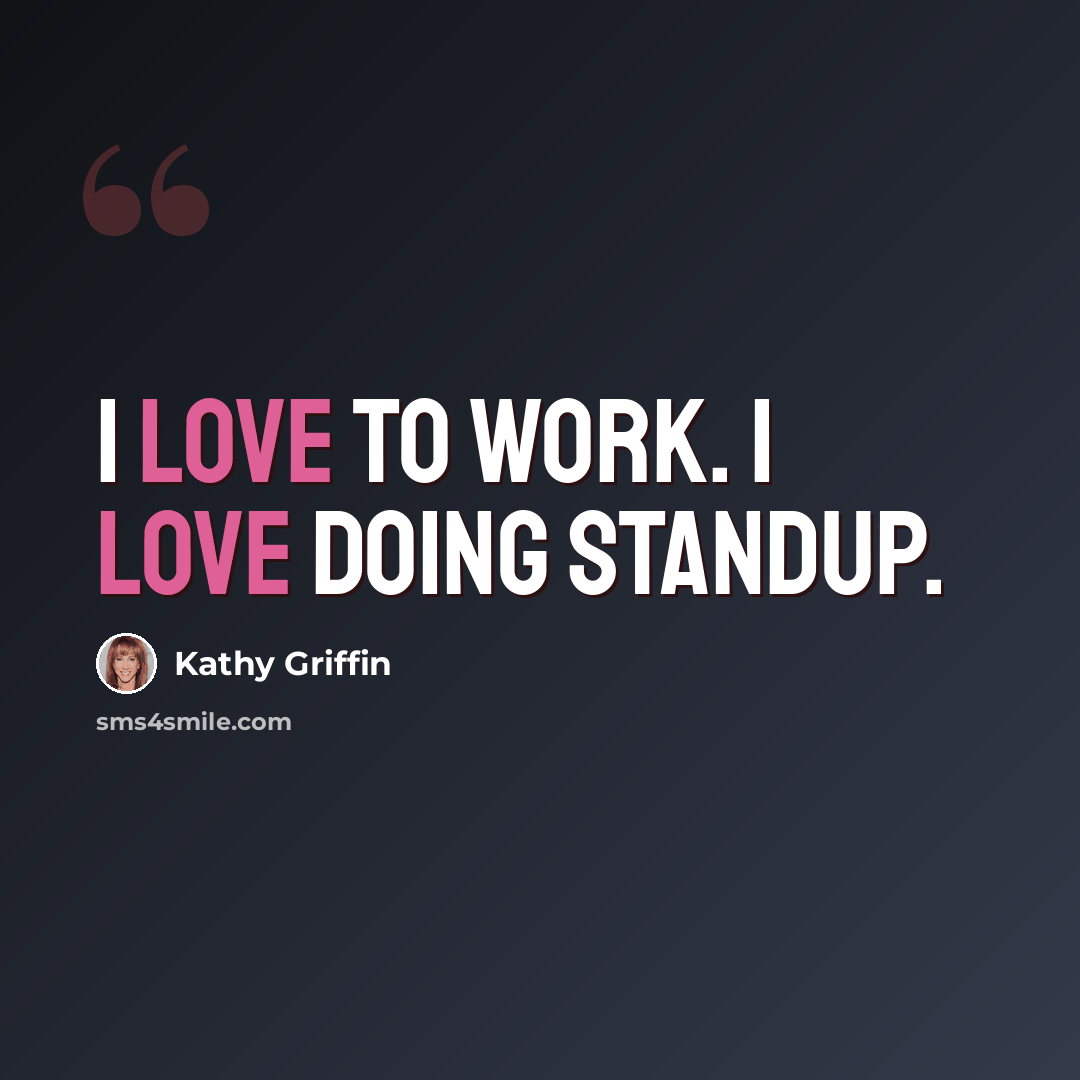 “I love to work. I love doing standup.” quote by Kathy Griffin