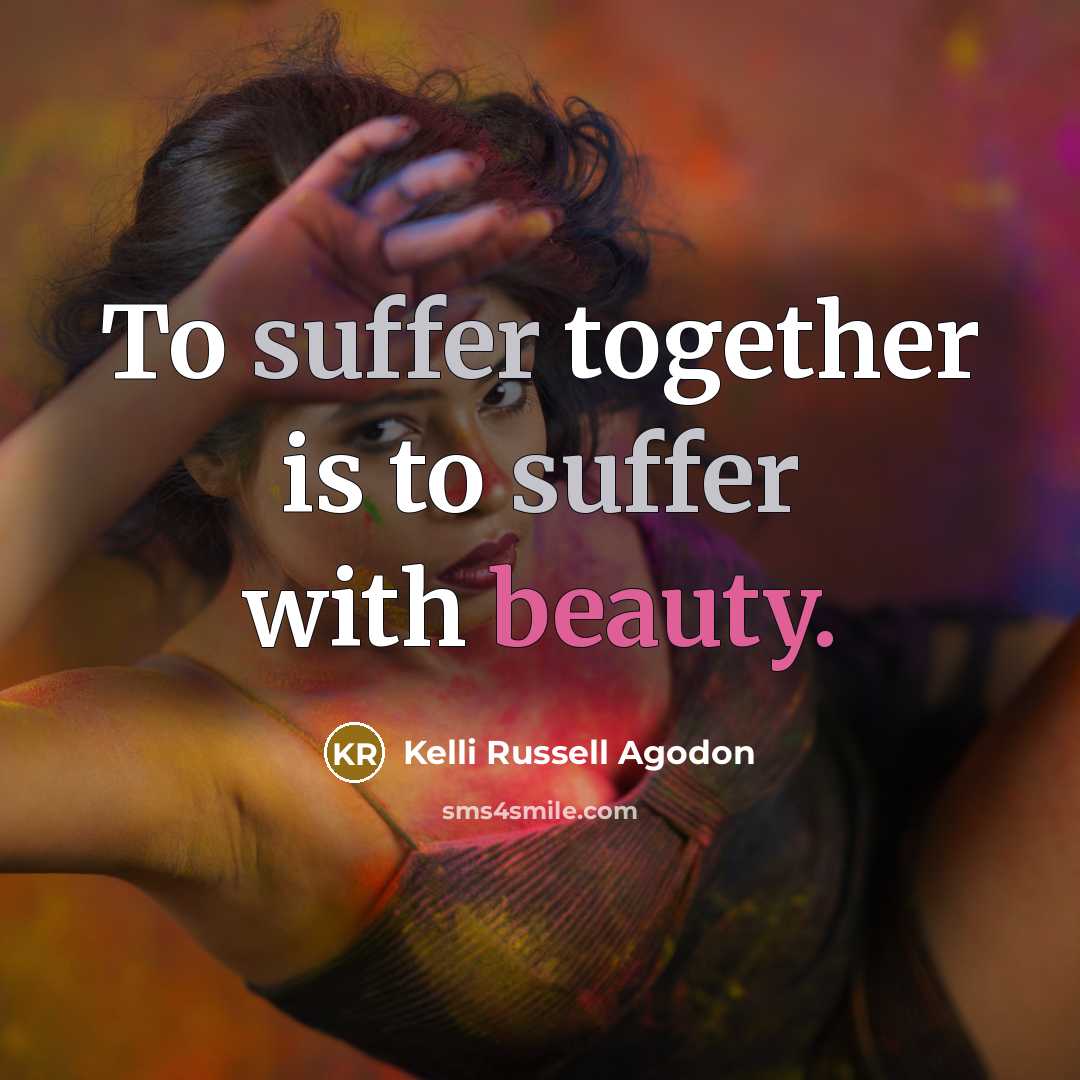 “To suffer together is to suffer with beauty.” quote by Kelli Russell Agodon