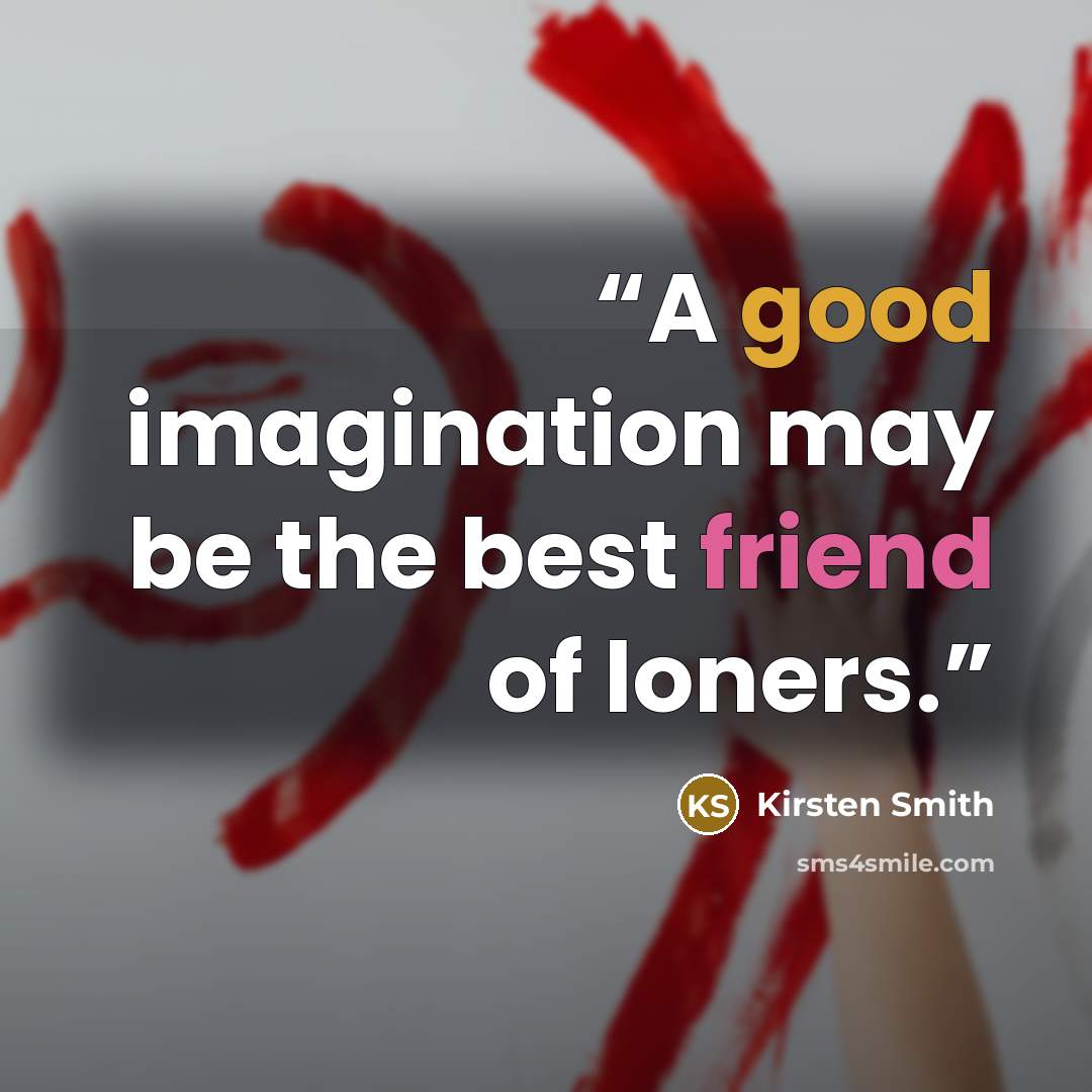 “A good imagination may be the best friend of loners.” quote by Kirsten Smith