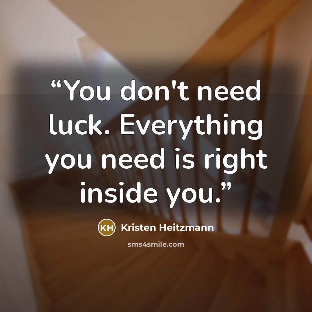 “You don't need luck. Everything you need is right inside you.” quote by Kristen Heitzmann