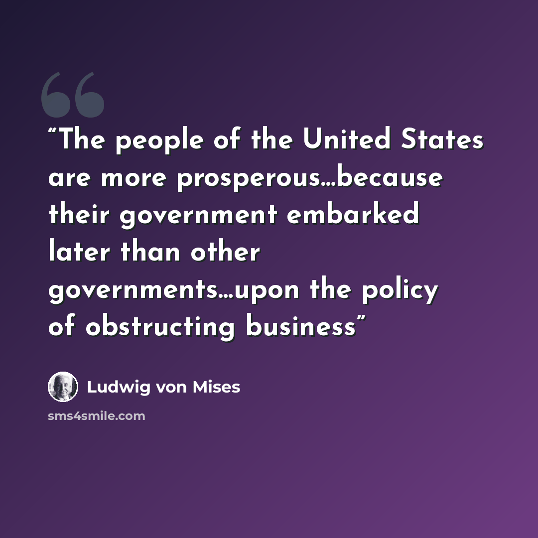 “The people of the United States are more prosperous…because their government embarked later than other governments…upon the policy of obstructing business” quote by Ludwig von Mises