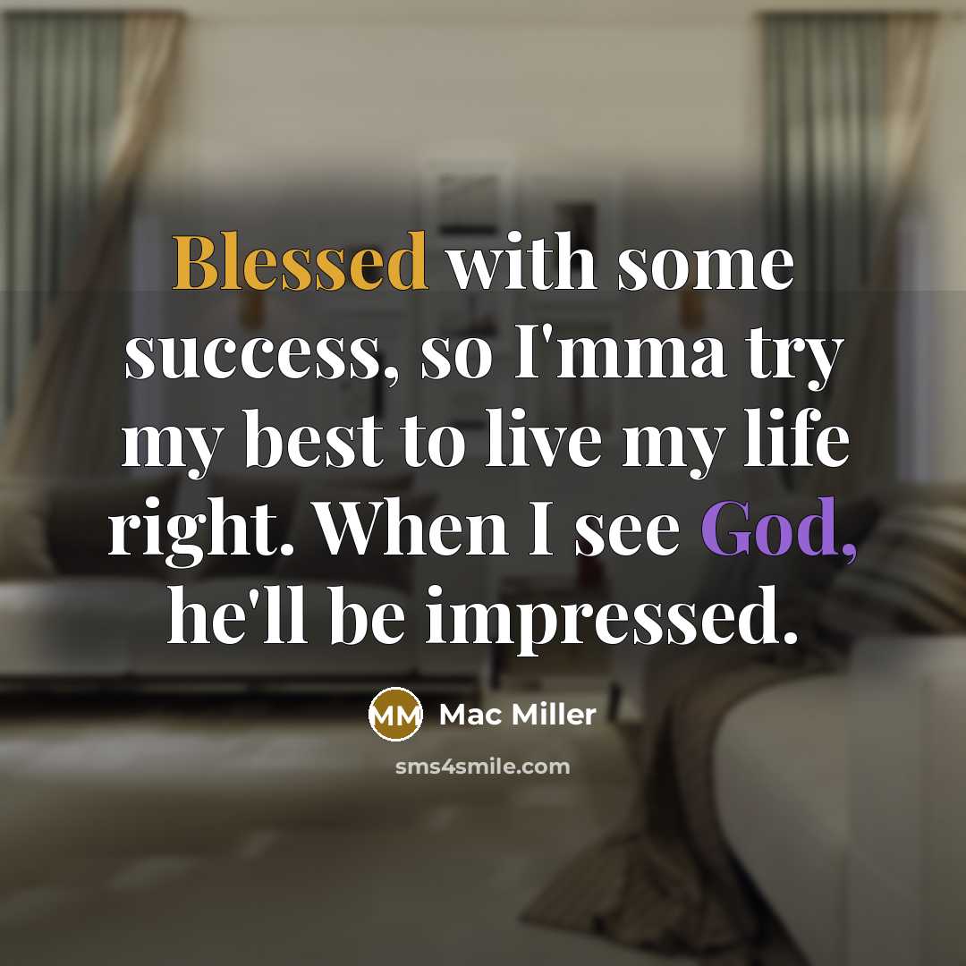 “Blessed with some success, so I'mma try my best to live my life right. When I see God, he'll be impressed.” quote by Mac Miller